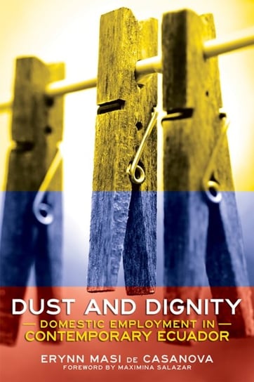 Dust and Dignity: Domestic Employment in Contemporary Ecuador Erynn Masi de Casanova