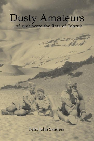 Dusty Amateurs...of Such Were the Rats of Tobruk Sanders Felix John