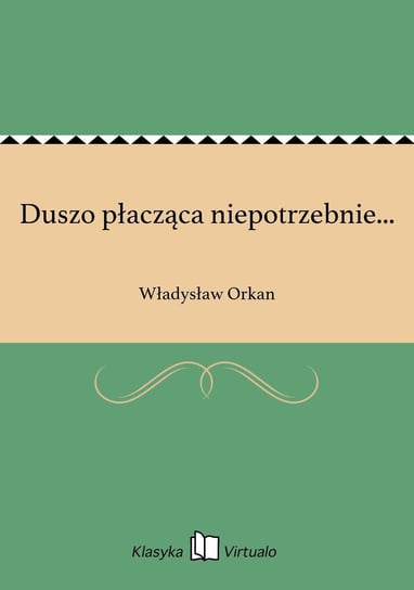 Duszo płacząca niepotrzebnie... Orkan Władysław