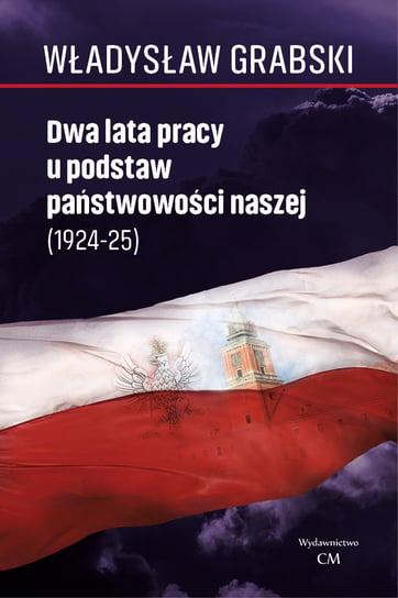 Dwa lata pracy u podstaw państwowości naszej (1924-1925) Grabski Władysław