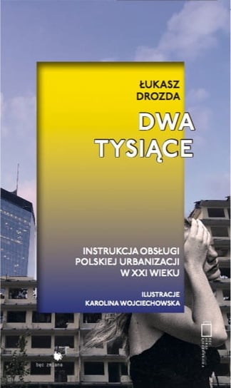 Dwa Tysiące. Instrukcja obsługi polskiej urbanizacji w XXI wieku Drozda Łukasz