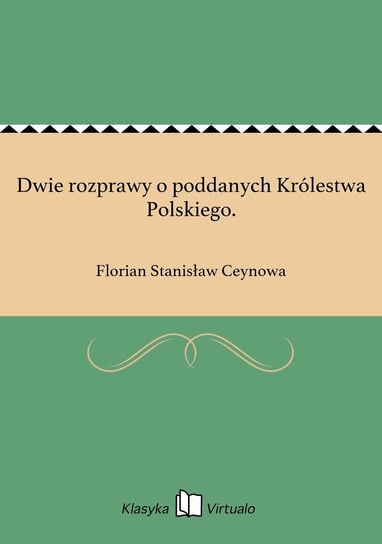 Dwie rozprawy o poddanych Królestwa Polskiego. Ceynowa Florian Stanisław