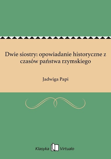 Dwie siostry: opowiadanie historyczne z czasów państwa rzymskiego Papi Jadwiga