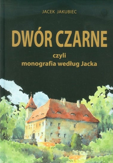 Dwór Czarne czyli monografia według Jacka Jakubiec Jacek