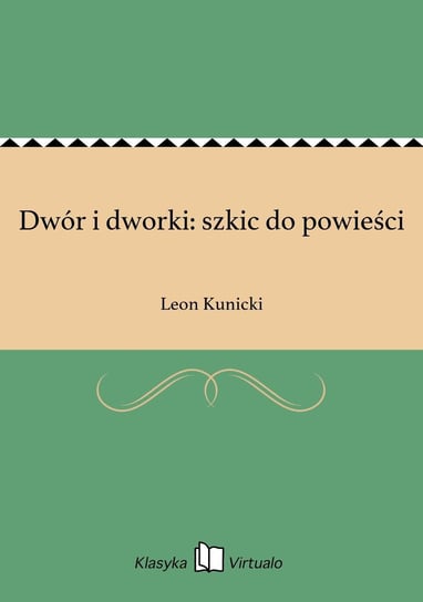 Dwór i dworki: szkic do powieści Kunicki Leon