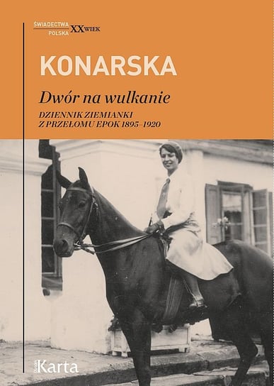 Dwór na wulkanie. Dziennik ziemianki z przełomu epok 1895–1920 Konarska Janina