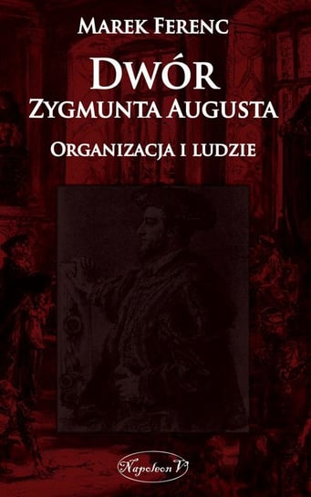 Dwór Zygmunta Augusta. Organizacja i ludzie Ferenc Marek