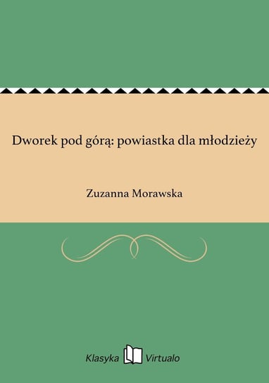Dworek pod górą: powiastka dla młodzieży Morawska Zuzanna