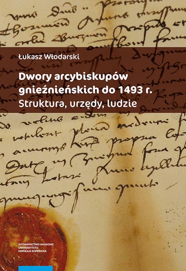 Dwory arcybiskupów gnieźnieńskich do 1493 r. Łukasz Włodarski