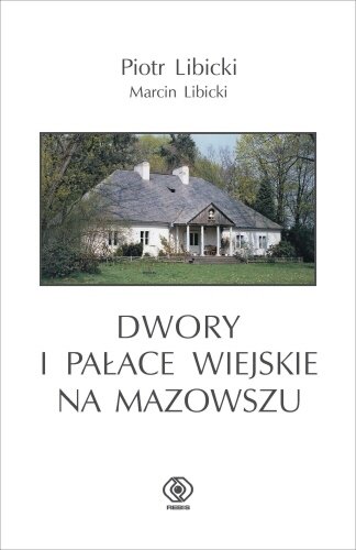 Dwory i pałace wiejskie na Mazowszu Libicki Piotr, Libicki Marcin
