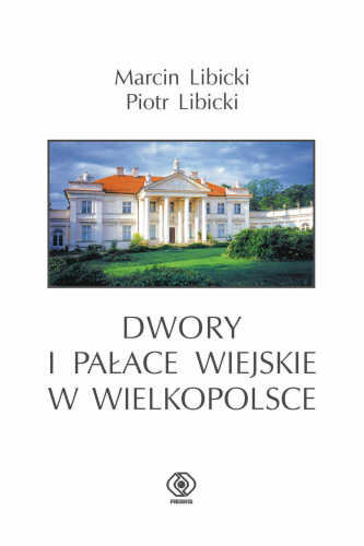Dwory i pałace wiejskie w Wielkopolsce Libicki Piotr, Libicki Marcin