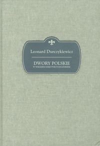 Dwory polskie w Wielkiem Księstwie Poznańskiem Durczykiewicz Leonard