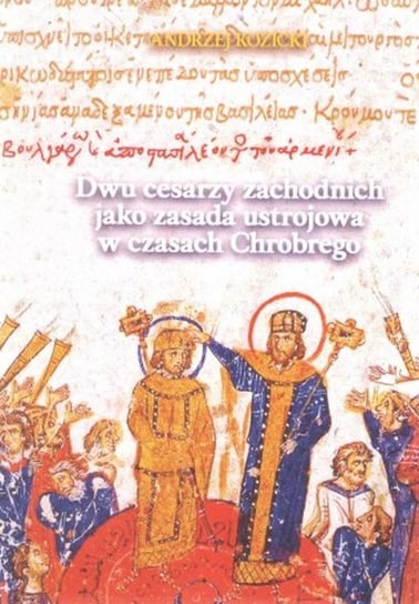 Dwu cesarzy zachodnich jako zasada ustrojowa w czasach Chrobrego Kozicki Andrzej
