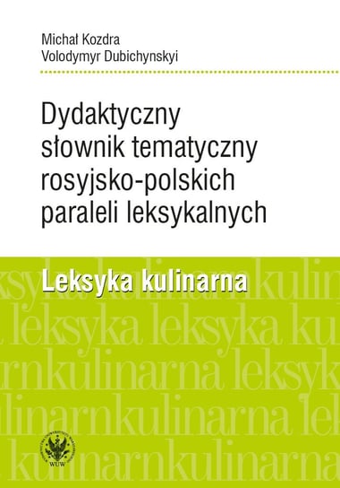 Dydaktyczny słownik tematyczny rosyjsko-polskich paraleli leksykalnych. Leksyka kulinarna Kozdra Michał, Dubichynskyi Volodymyr