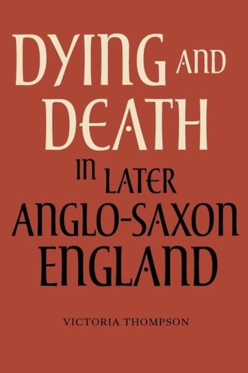 Dying and Death in Later Anglo-Saxon England Victoria Thompson