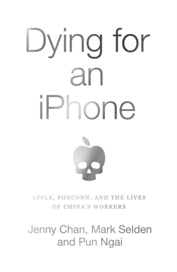 Dying for an iPhone: Apple, Foxconn and the Lives of Chinas Workers Opracowanie zbiorowe