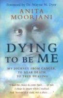 Dying to Be Me: My Journey from Cancer, to Near Death, to True Healing Moorjani Anita