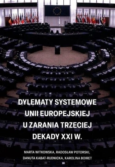 Dylematy systemowe Unii Europejskiej u zarania trzeciej dekady XXI wieku Witkowska Marta, Potorski Radosław, Kabat-Rudnicka Danuta, Boiret Karolina