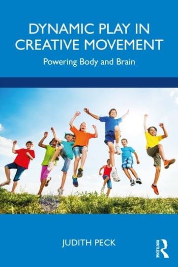 Dynamic Play and Creative Movement: Powering Body and Brain Judith Peck