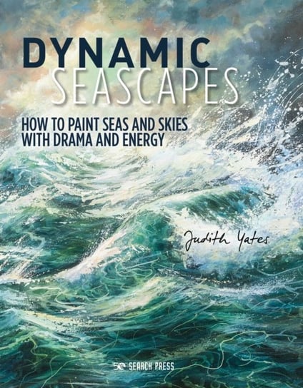 Dynamic Seascapes: How to Paint Seas and Skies with Drama and Energy Judith Yates