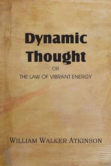 Dynamic Thought or the Law of Vibrant Energy Atkinson William Walker