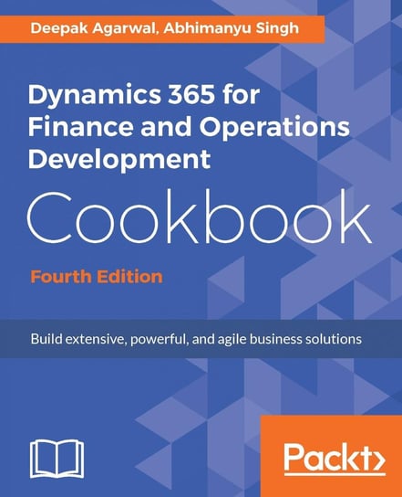 Dynamics 365 for Finance and Operations Development Cookbook - Fourth Edition Deepak Agarwal, Singh Abhimanyu
