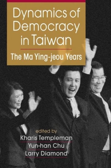Dynamics of Democracy in Taiwan: The Ma Ying-jeou Years Opracowanie zbiorowe