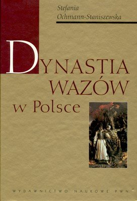 Dynastia Wazów w Polsce Ochmann-Staniszewska Stefania