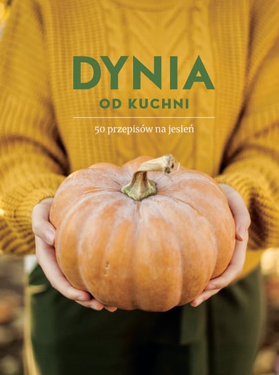 Dynia od kuchni. 50 przepisów na jesień Opracowanie zbiorowe