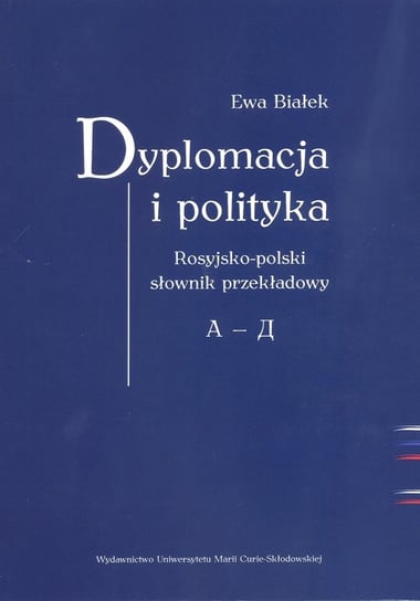 Dyplomacja i polityka. Rosyjsko-polski słownik przekładowy A-D Białek Ewa