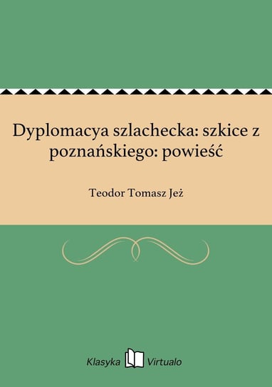 Dyplomacya szlachecka: szkice z poznańskiego: powieść Jeż Teodor Tomasz