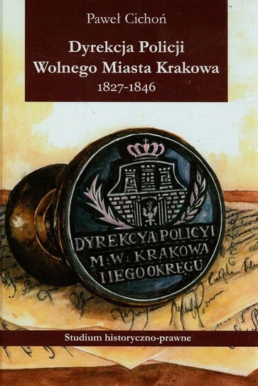Dyrekcja policji wolnego miasta Krakowa 1827-1846. Studium historyczno-prawne Cichoń Paweł