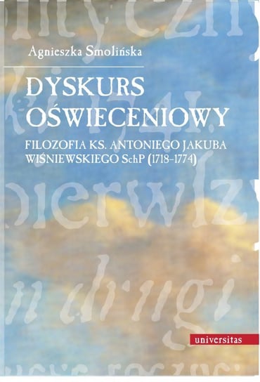 Dyskurs oświeceniowy. Filozofia ks. Antoniego Jakuba Wiśniewskiego SchP (1718-1774) Smolińska Agnieszka