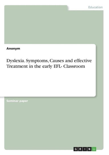 Dyslexia. Symptoms, Causes and effective Treatment in the early EFL- Classroom Anonym