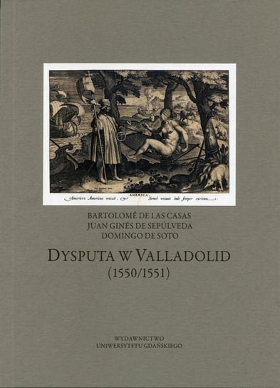 Dysputa w Valladolid (1550/1551) De Las Casas Bartolome, De Sepulveda Juan Gines, De Soto Domingo