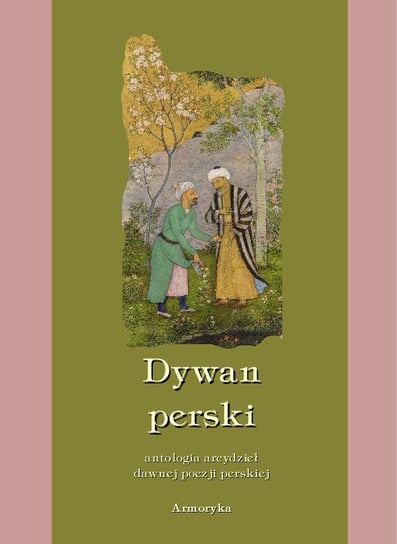 Dywan perski. Antologia arcydzieł dawnej poezji perskiej Opracowanie zbiorowe