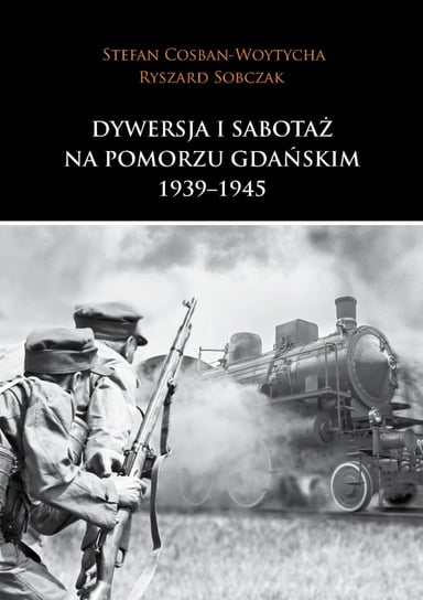 Dywersja i sabotaż na Pomorzu Gdańskim 1939–1945 Cosban-Woytycha Stefan, Sobczak Ryszard