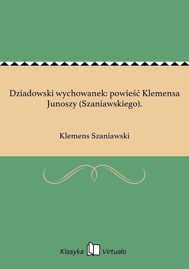 Dziadowski wychowanek: powieść Klemensa Junoszy (Szaniawskiego). Szaniawski Klemens
