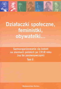 Działaczki Społeczne Feministki Obywatelki Samoorganizowanie się Kobiet na Ziemiach Polskich po 1918 Roku (na tle porównawczym). Tom 2 Opracowanie zbiorowe