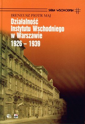 Działalność Instytutu Wschodniego w Warszawie 1926 - 1939 Maj Ireneusz Piotr