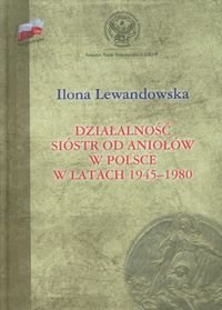 Działalność Sióstr od Aniołów w Polsce w latach 1945-1980 Lewandowska Ilona