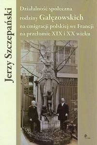 Działalność społeczna rodziny Gałęzowskich na emigracji polskiej we Francji na przełomie XIX i XX wieku Szczepański Jerzy