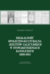 Działalność społeczno-kulturalna Jezuitów galicyjskich w stowarzyszeniach katolickich 1856-1914 Cieślak Stanisław
