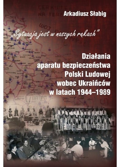 Działania aparatu bezpieczeństwa Polski Ludowej wobec Ukraińców w latach 1944-1989 Słabig Arkadiusz