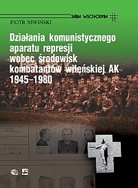 Działania Komunistycznego Aparatu Represji wobec Środowisk Kombatantów Wileńskiej AK 1945-1980 Niwiński Piotr