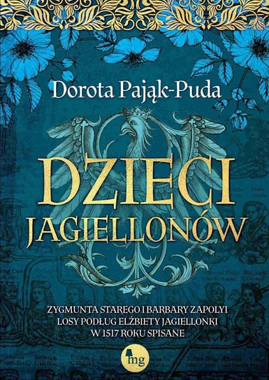 Dzieci Jagiellonów. Zygmunta Starego i Barbary Zapolyi losy podług Elżbiety Jagiellonki w 1517 roku spisane Pająk-Puda Dorota
