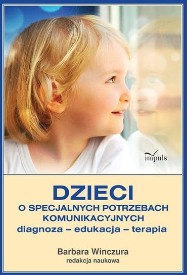 Dzieci o specjalnych potrzebach komunikacyjnych. Diagnoza – edukacja – terapia Winczura Barbara