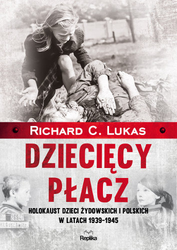 Dziecięcy płacz. Holokaust dzieci żydowskich i polskich w latach 1939-1945 Lukas Richard C.