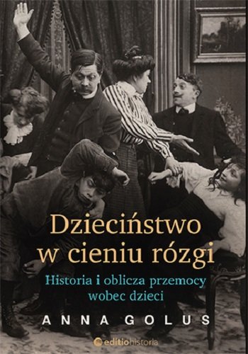 Dzieciństwo w cieniu rózgi. Historia i oblicza przemocy wobec dzieci Golus Anna