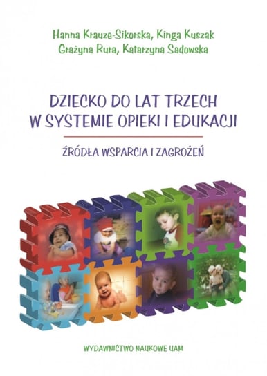 Dziecko do lat trzech w systemie opieki i edukacji. Źródła wsparcia i zagrożeń Krauze-Sikorska Hanna, Kuszak Kinga, Rura Grażyna, Sadowska Katarzyna